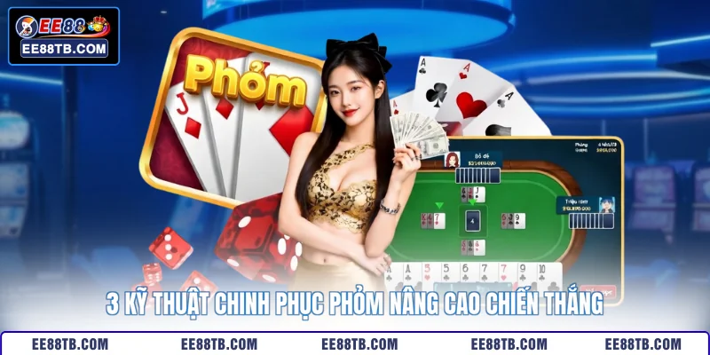 3 Kỹ thuật chinh phục Phỏm nâng cao chiến thắng
