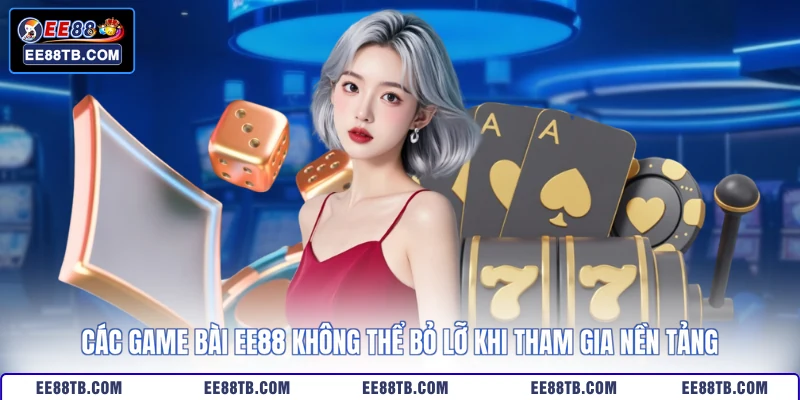 Các game bài EE88 không thể bỏ lỡ khi tham gia nền tảng