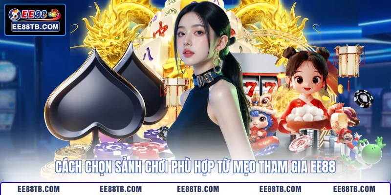 Cách chọn sảnh chơi phù hợp từ mẹo tham gia EE88