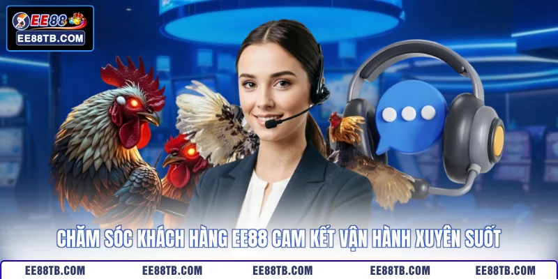 Chăm sóc khách hàng EE88 cam kết vận hành xuyên suốt