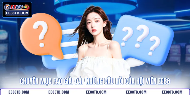 Chuyên mục FAQ giải đáp những câu hỏi của hội viên EE88