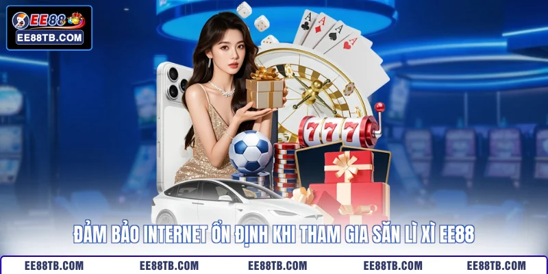 Đảm bảo internet ổn định khi tham gia săn lì xì EE88