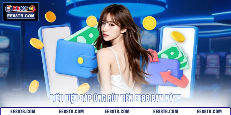 Điều kiện đáp ứng rút tiền EE88 ban hành
