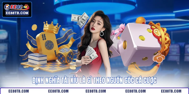 Định nghĩa tài xỉu là gì theo nguồn gốc cá cược