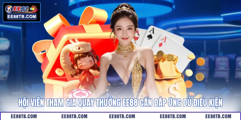 Hội viên tham gia quay thưởng EE88 cần đáp ứng đủ điều kiện