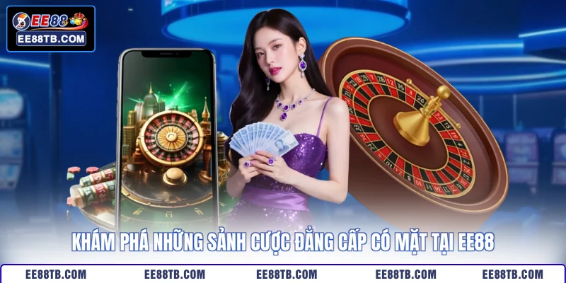 Khám phá những sảnh cược đẳng cấp có mặt tại EE88