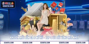 Khuyến Mãi Bắn Cá & Nổ Hũ - Top 4 Ưu Đãi Vàng Mới Nhất