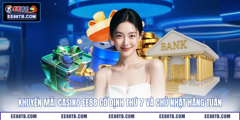 Khuyến mãi casino EE88 cố định thứ 7 và chủ nhật hàng tuần