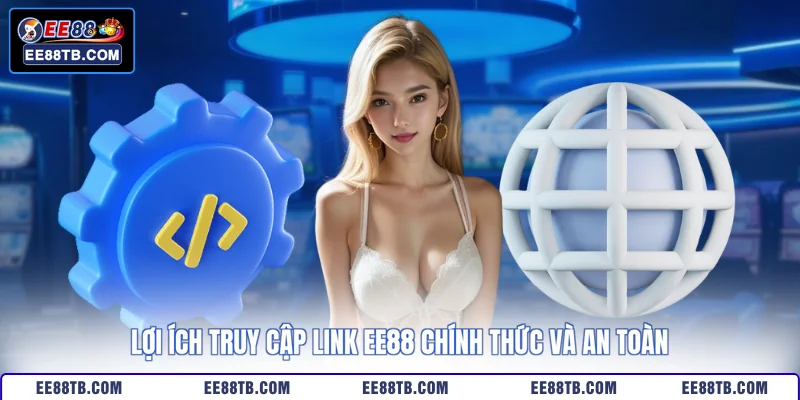 Lợi ích truy cập link EE88 chính thức và an toàn