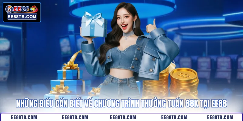 Những điều cần biết về chương trình thưởng tuần 88k tại EE88