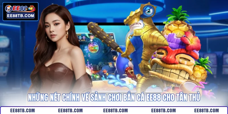 Những nét chính về sảnh chơi bắn cá EE88 cho tân thủ