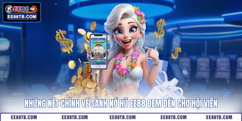 Những nét chính về sảnh nổ hũ EE88 đem đến cho hội viên