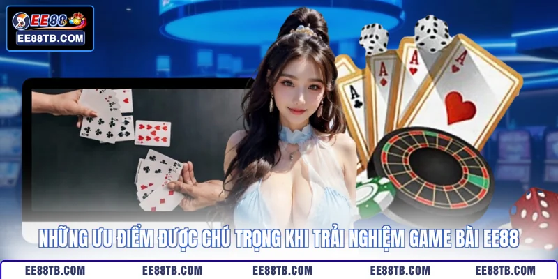 Những ưu điểm được chú trọng khi trải nghiệm game bài EE88