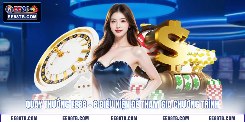 Quay Thưởng EE88 - 6 Điều Kiện Để Tham Gia Chương Trình