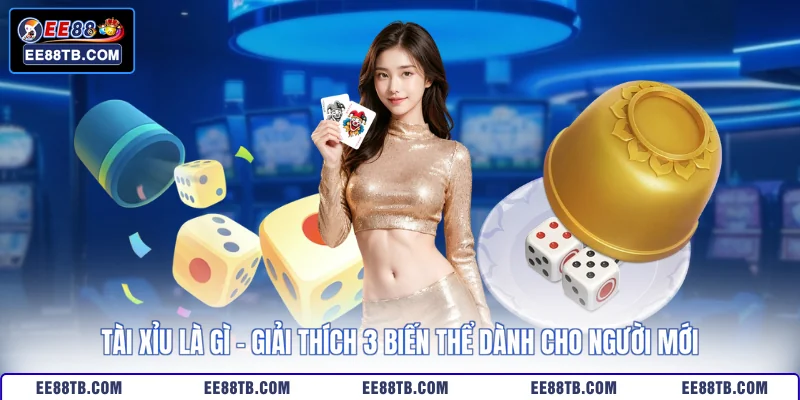 Tài Xỉu Là Gì - Giải Thích 3 Biến Thể Dành Cho Người Mới