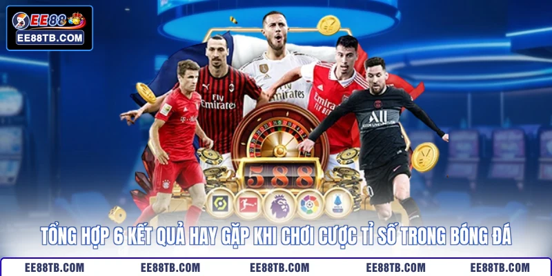 Tổng hợp 6 kết quả hay gặp khi chơi cược tỉ số trong bóng đá
