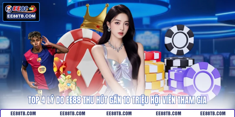 Top 4 lý do EE88 thu hút gần 10 triệu hội viên tham gia
