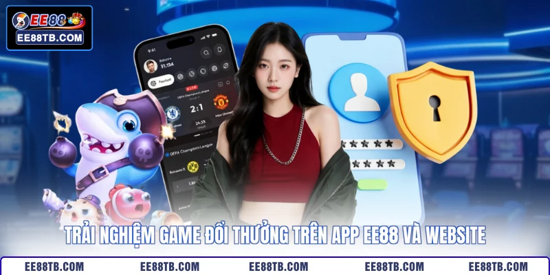 Trải nghiệm game đổi thưởng trên app EE88 và website